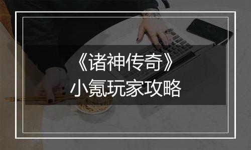 《诸神传奇》小氪玩家攻略