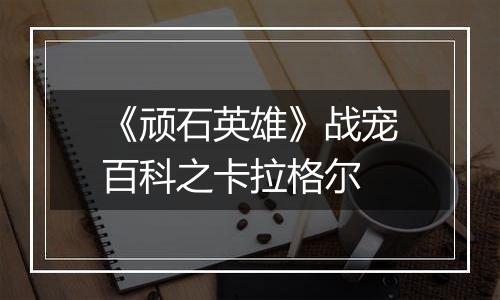 《顽石英雄》战宠百科之卡拉格尔