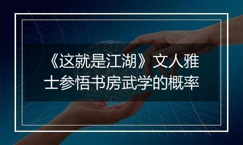 《这就是江湖》文人雅士参悟书房武学的概率
