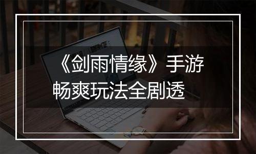 《剑雨情缘》手游畅爽玩法全剧透