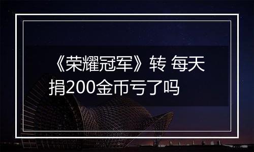 《荣耀冠军》转 每天捐200金币亏了吗