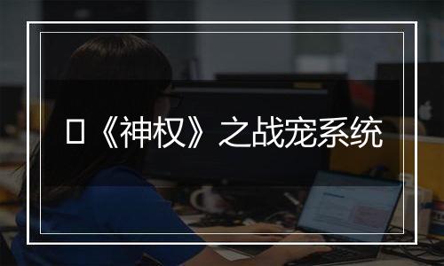 ​《神权》之战宠系统