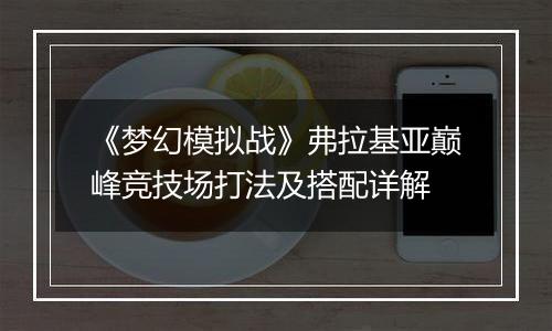 《梦幻模拟战》弗拉基亚巅峰竞技场打法及搭配详解