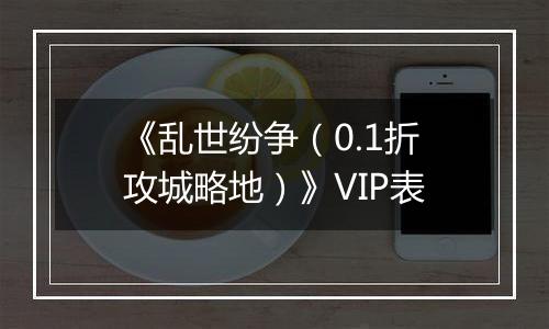 《乱世纷争（0.1折攻城略地）》VIP表
