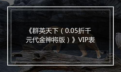 《群英天下（0.05折千元代金神将版）》VIP表