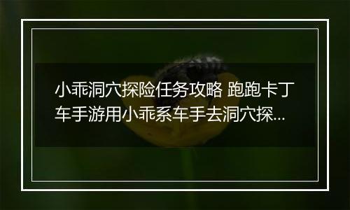 小乖洞穴探险任务攻略 跑跑卡丁车手游用小乖系车手去洞穴探险怎么完成