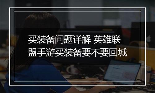 买装备问题详解 英雄联盟手游买装备要不要回城