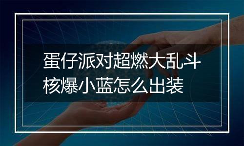 蛋仔派对超燃大乱斗核爆小蓝怎么出装