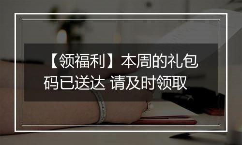 【领福利】本周的礼包码已送达 请及时领取