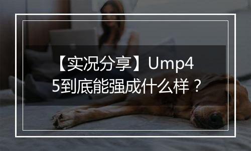 【实况分享】Ump45到底能强成什么样？