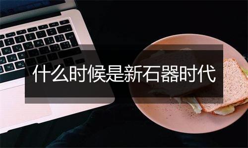 什么时候是新石器时代
