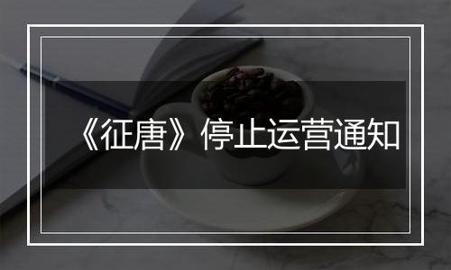 《征唐》停止运营通知