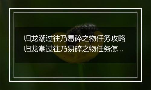 归龙潮过往乃易碎之物任务攻略 归龙潮过往乃易碎之物任务怎么做