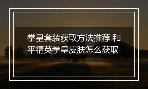 拳皇套装获取方法推荐 和平精英拳皇皮肤怎么获取