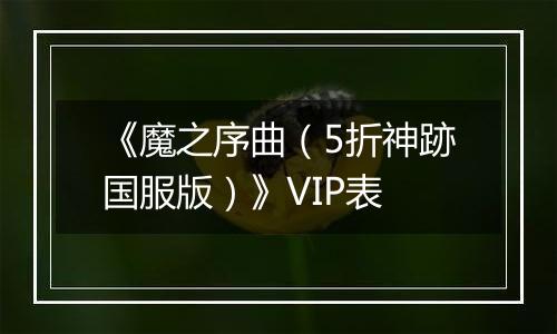 《魔之序曲（5折神跡国服版）》VIP表