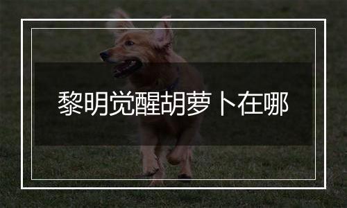 黎明觉醒胡萝卜在哪