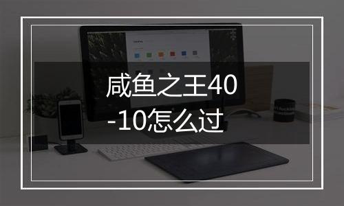 咸鱼之王40-10怎么过