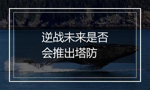 逆战未来是否会推出塔防