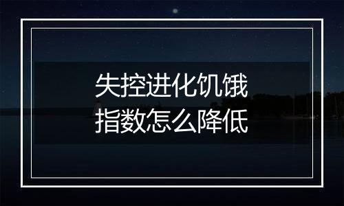 失控进化饥饿指数怎么降低