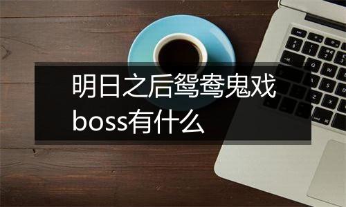 明日之后鸳鸯鬼戏boss有什么