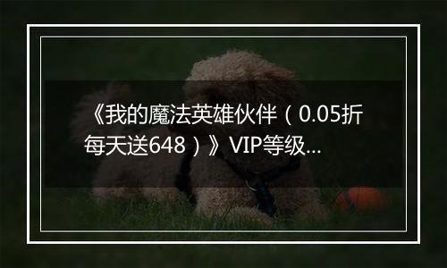《我的魔法英雄伙伴（0.05折每天送648）》VIP等级表