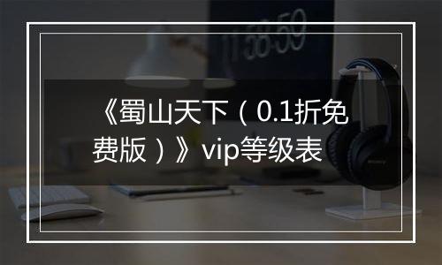 《蜀山天下（0.1折免费版）》vip等级表