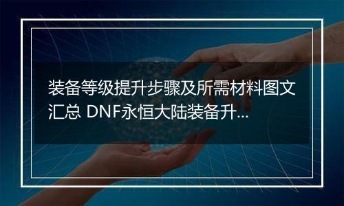 装备等级提升步骤及所需材料图文汇总 DNF永恒大陆装备升级材料有什么