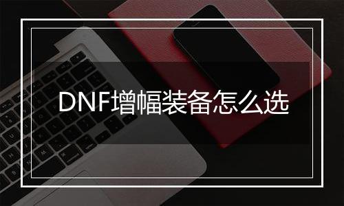 DNF增幅装备怎么选