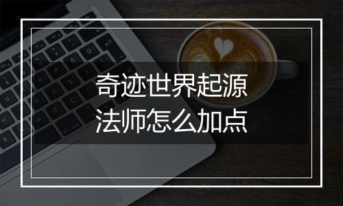 奇迹世界起源法师怎么加点