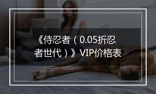 《侍忍者（0.05折忍者世代）》VIP价格表