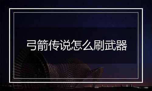 弓箭传说怎么刷武器