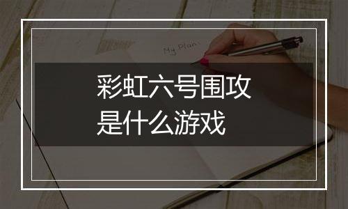 彩虹六号围攻是什么游戏