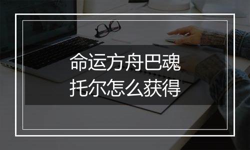 命运方舟巴魂托尔怎么获得