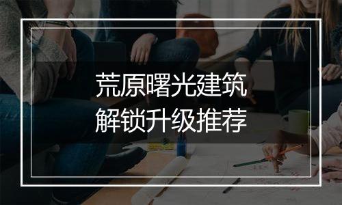 荒原曙光建筑解锁升级推荐
