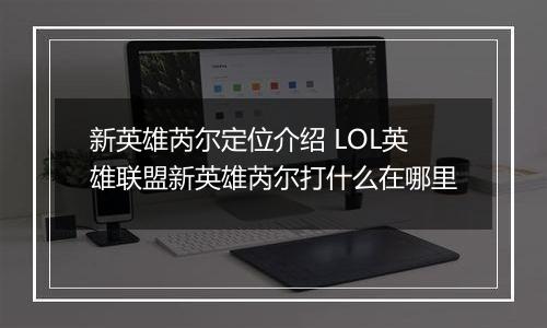 新英雄芮尔定位介绍 LOL英雄联盟新英雄芮尔打什么在哪里