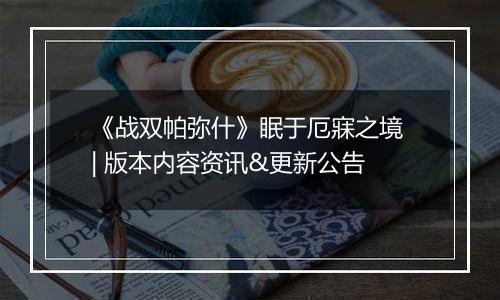 《战双帕弥什》眠于厄寐之境 | 版本内容资讯&更新公告