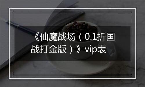 《仙魔战场（0.1折国战打金版）》vip表