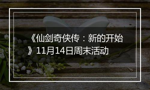 《仙剑奇侠传：新的开始》11月14日周末活动