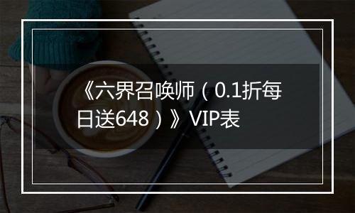 《六界召唤师（0.1折每日送648）》VIP表