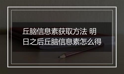 丘脑信息素获取方法 明日之后丘脑信息素怎么得