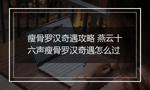 瘦骨罗汉奇遇攻略 燕云十六声瘦骨罗汉奇遇怎么过