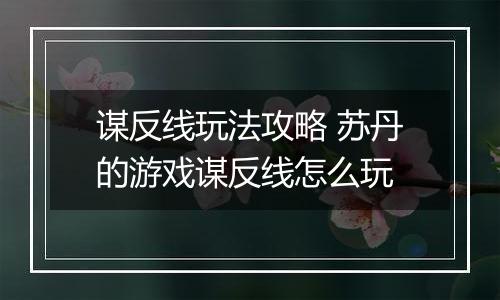 谋反线玩法攻略 苏丹的游戏谋反线怎么玩