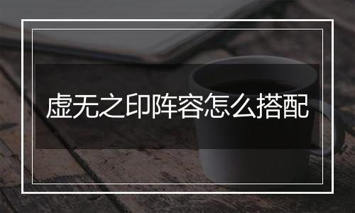 虚无之印阵容怎么搭配