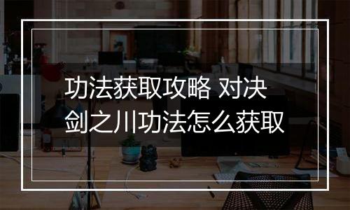功法获取攻略 对决剑之川功法怎么获取