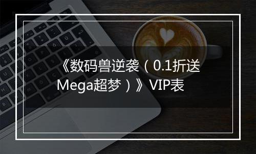 《数码兽逆袭（0.1折送Mega超梦）》VIP表