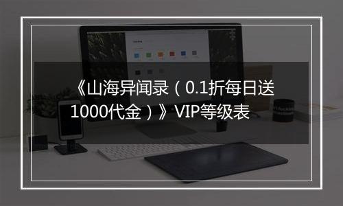 《山海异闻录（0.1折每日送1000代金）》VIP等级表