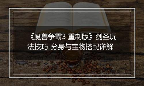 《魔兽争霸3 重制版》剑圣玩法技巧-分身与宝物搭配详解