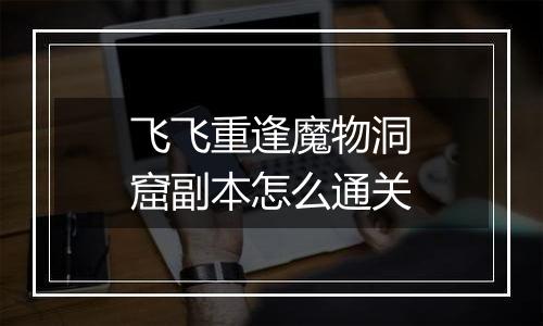 飞飞重逢魔物洞窟副本怎么通关