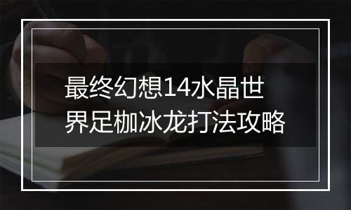 最终幻想14水晶世界足枷冰龙打法攻略