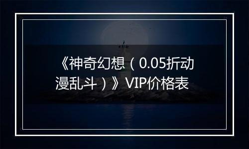 《神奇幻想（0.05折动漫乱斗）》VIP价格表